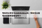 专科可以考中学的教师资格证吗（专科可以报考中学教师资格证吗?）