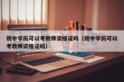 初中学历可以考教师资格证吗（初中学历可以考教师资格证吗）