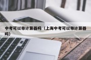 中考可以带计算器吗（上海中考可以带计算器吗）